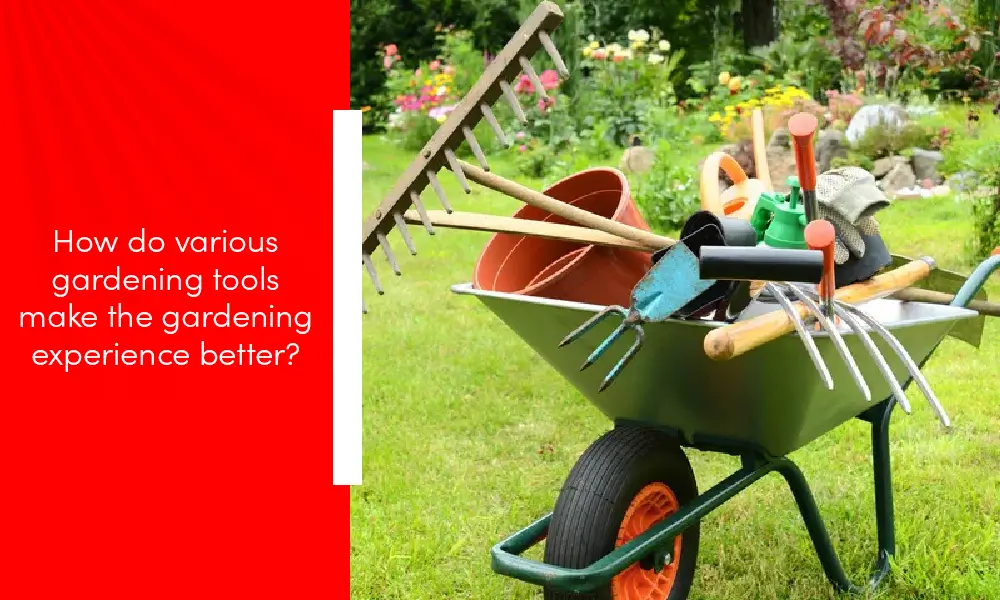 How Do Various Gardening Tools Make The Gardening Experience Better